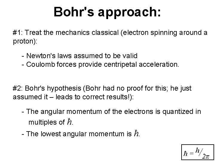 Bohr's approach: #1: Treat the mechanics classical (electron spinning around a proton): - Newton's Bohr's approach: #1: Treat the mechanics classical (electron spinning around a proton): - Newton's