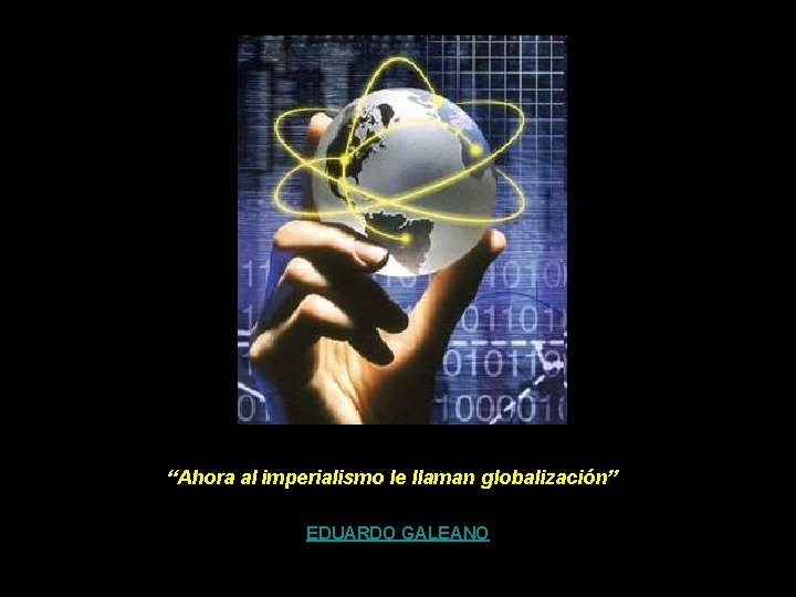 “Ahora al imperialismo le llaman globalización” EDUARDO GALEANO “Ahora al imperialismo le llaman globalización” EDUARDO GALEANO