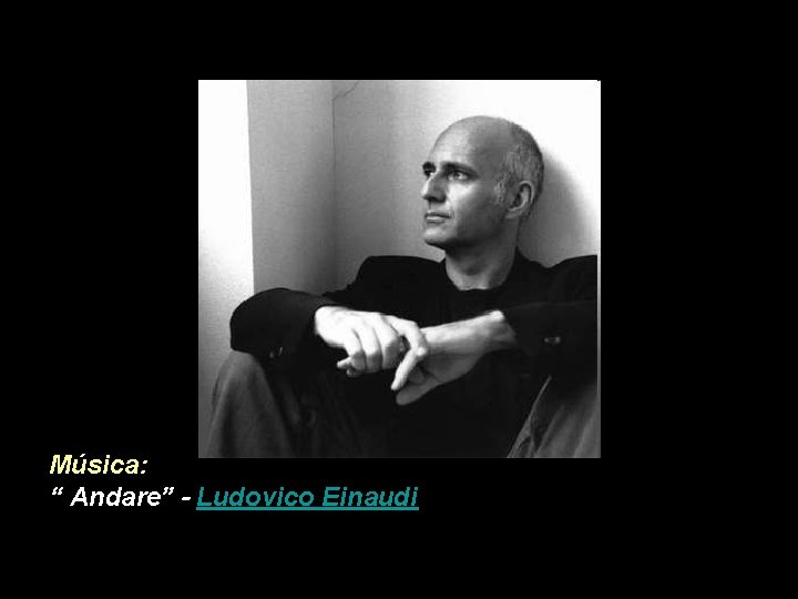 Música: “ Andare” - Ludovico Einaudi Música: “ Andare” - Ludovico Einaudi