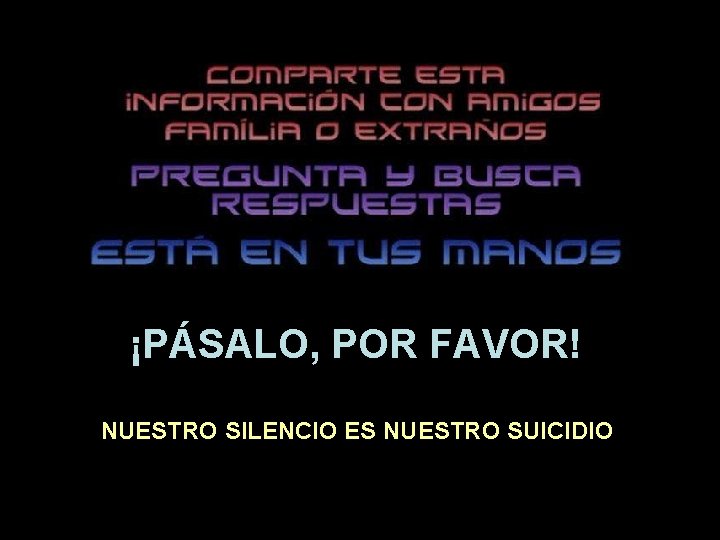 ¡PÁSALO, POR FAVOR! NUESTRO SILENCIO ES NUESTRO SUICIDIO ¡PÁSALO, POR FAVOR! NUESTRO SILENCIO ES NUESTRO SUICIDIO