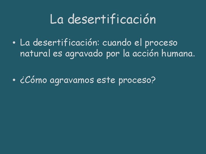 La desertificación • La desertificación: cuando el proceso natural es agravado por la acción