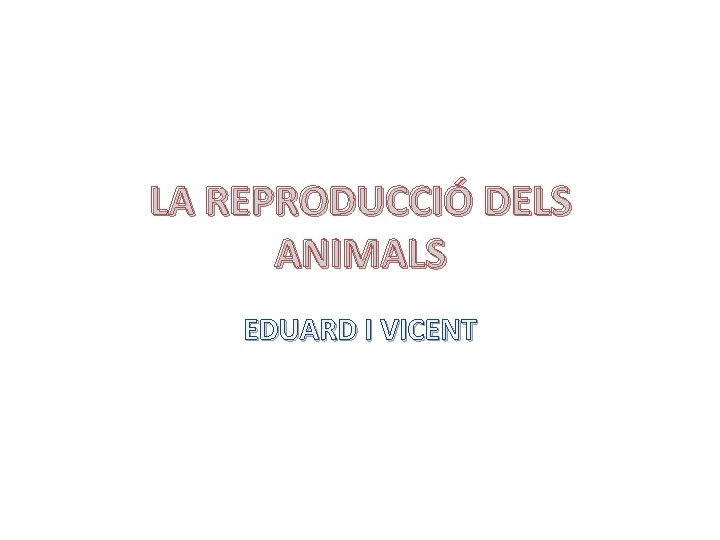 LA REPRODUCCIÓ DELS ANIMALS EDUARD I VICENT 