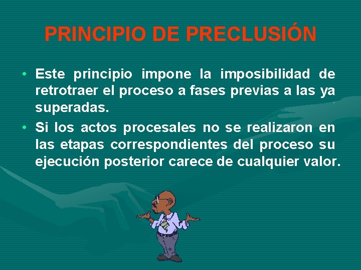 PRINCIPIO DE PRECLUSIÓN • Este principio impone la imposibilidad de retrotraer el proceso a