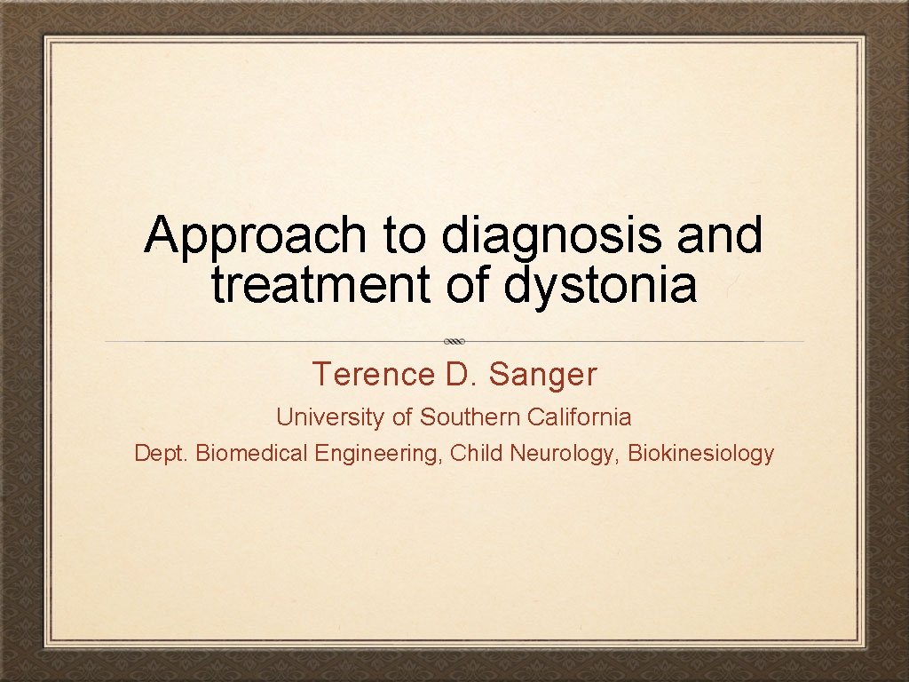 Approach to diagnosis and treatment of dystonia Terence D. Sanger University of Southern California