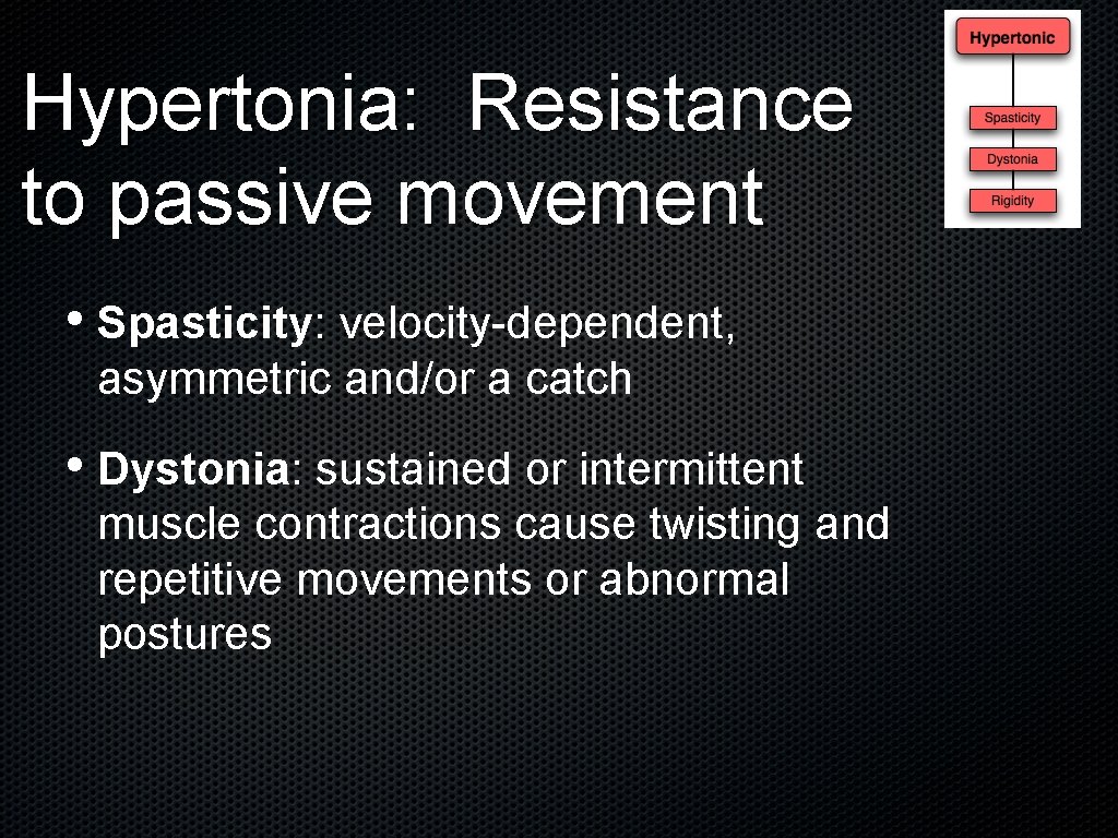 Hypertonia: Resistance to passive movement • Spasticity: velocity-dependent, asymmetric and/or a catch • Dystonia: