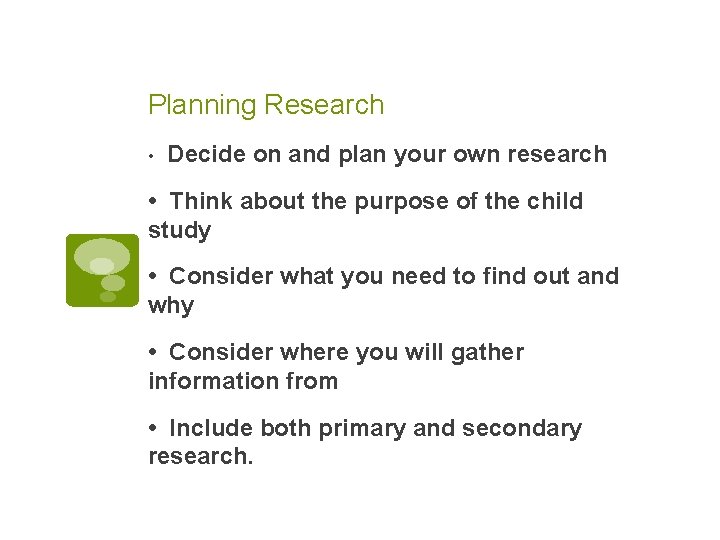 Planning Research • Decide on and plan your own research • Think about the