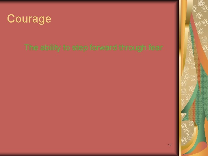 Courage The ability to step forward through fear 10 