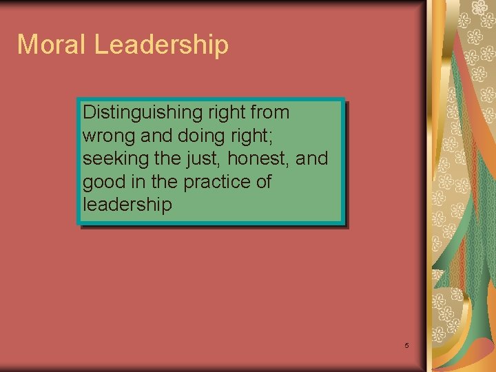 Moral Leadership Distinguishing right from wrong and doing right; seeking the just, honest, and