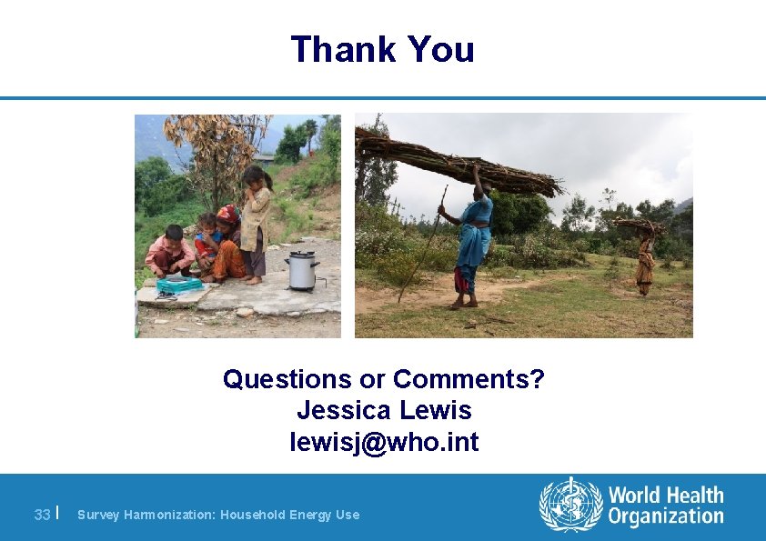 Thank You Questions or Comments? Jessica Lewis lewisj@who. int 33 | Survey Harmonization: Household