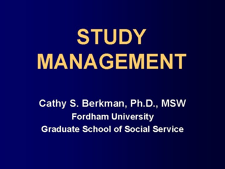 STUDY MANAGEMENT Cathy S. Berkman, Ph. D. , MSW Fordham University Graduate School of
