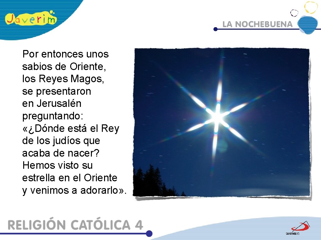 Por entonces unos sabios de Oriente, los Reyes Magos, se presentaron en Jerusalén preguntando: