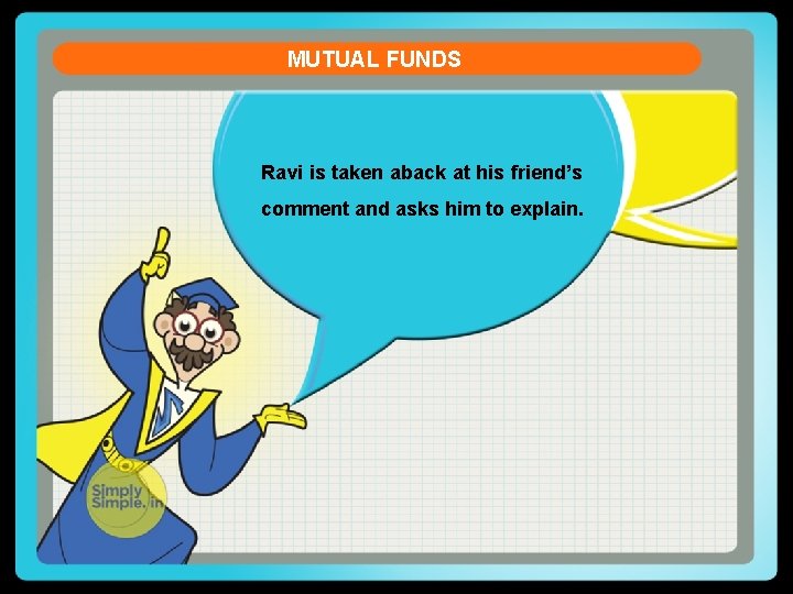 MUTUAL FUNDS Ravi is taken aback at his friend’s comment and asks him to