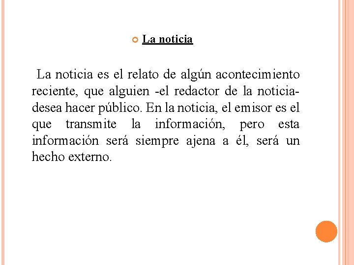  La noticia es el relato de algún acontecimiento reciente, que alguien -el redactor