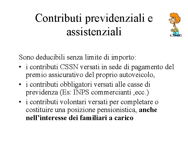 Contributi previdenziali e assistenziali Sono deducibili senza limite di importo: • i contributi CSSN