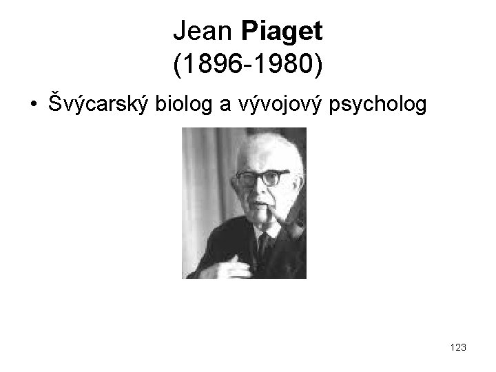 Jean Piaget (1896 1980) • Švýcarský biolog a vývojový psycholog 123 