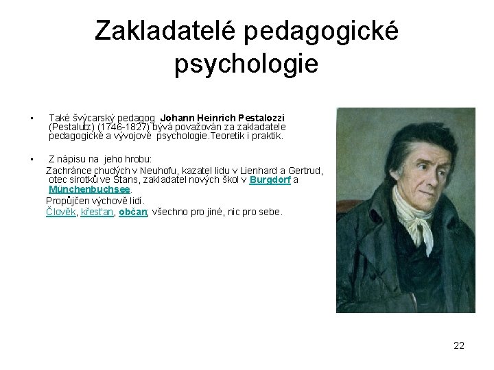 Zakladatelé pedagogické psychologie • Také švýcarský pedagog Johann Heinrich Pestalozzi (Pestalutz) (1746 1827) bývá