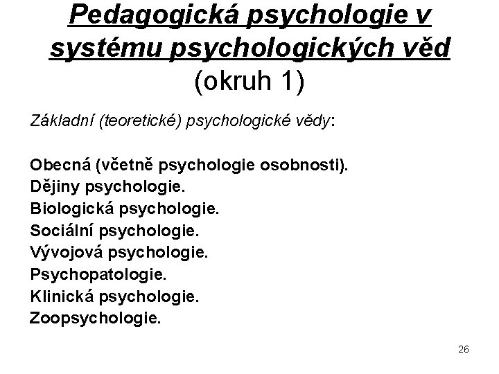 Pedagogická psychologie v systému psychologických věd (okruh 1) Základní (teoretické) psychologické vědy: Obecná (včetně