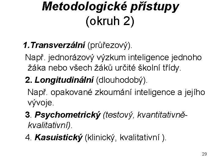 Metodologické přístupy (okruh 2) 1. Transverzální (průřezový). Např. jednorázový výzkum inteligence jednoho žáka nebo