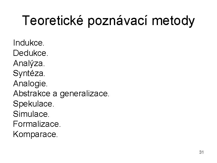 Teoretické poznávací metody Indukce. Dedukce. Analýza. Syntéza. Analogie. Abstrakce a generalizace. Spekulace. Simulace. Formalizace.