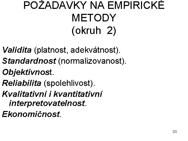 POŽADAVKY NA EMPIRICKÉ METODY (okruh 2) Validita (platnost, adekvátnost). Standardnost (normalizovanost). Objektivnost. Reliabilita (spolehlivost).