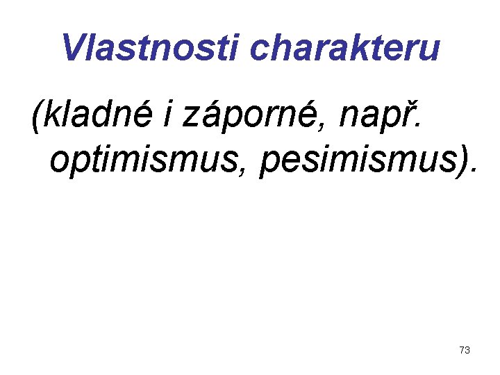 Vlastnosti charakteru (kladné i záporné, např. optimismus, pesimismus). 73 