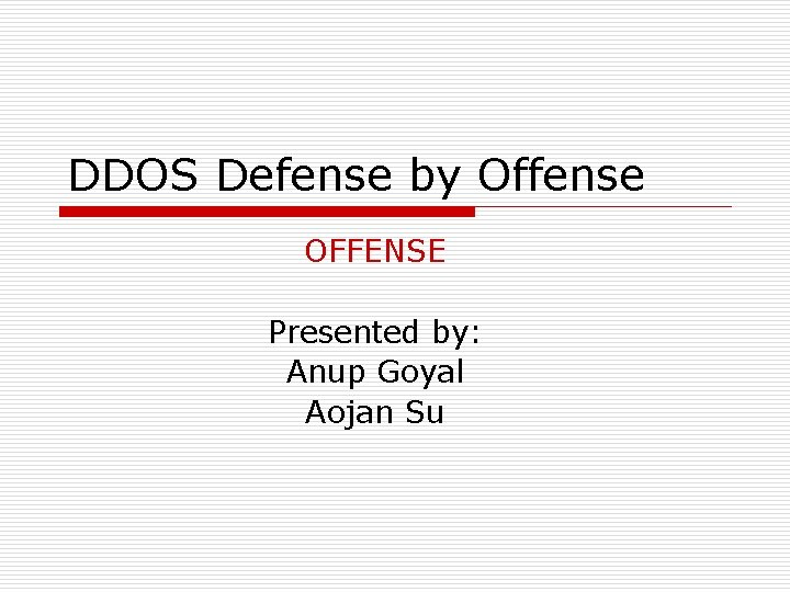 DDOS Defense by Offense OFFENSE Presented by: Anup Goyal Aojan Su 