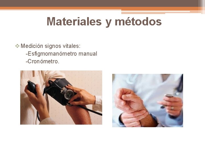 Materiales y métodos v Medición signos vitales: -Esfigmomanómetro manual -Cronómetro. 