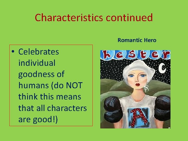 Characteristics continued Romantic Hero • Celebrates individual goodness of humans (do NOT think this