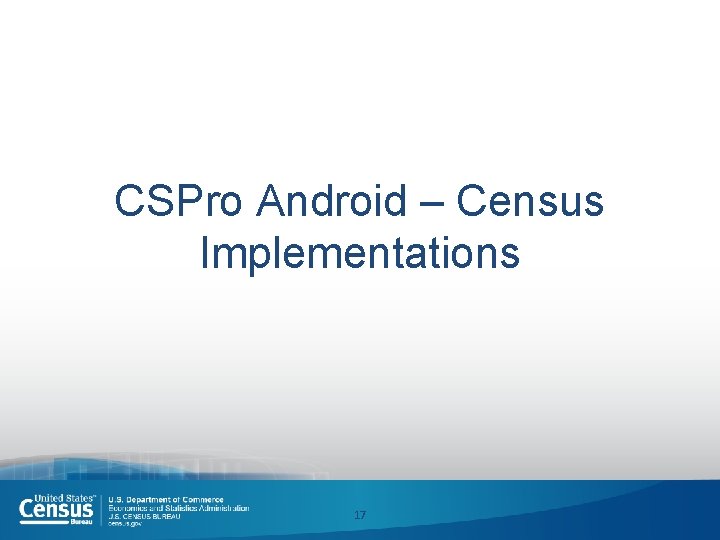 CSPro Android – Census Implementations 17 