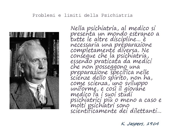 Problemi e limiti della Psichiatria Nella psichiatria, al medico si presenta un mondo estraneo