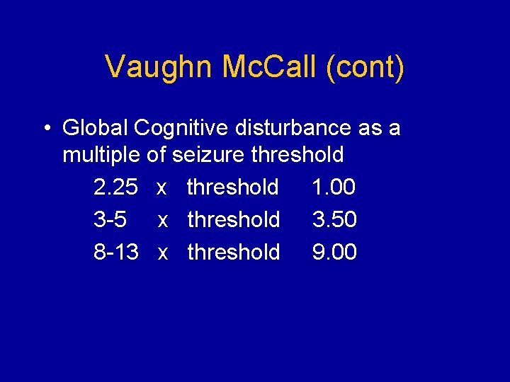 Vaughn Mc. Call (cont) • Global Cognitive disturbance as a multiple of seizure threshold