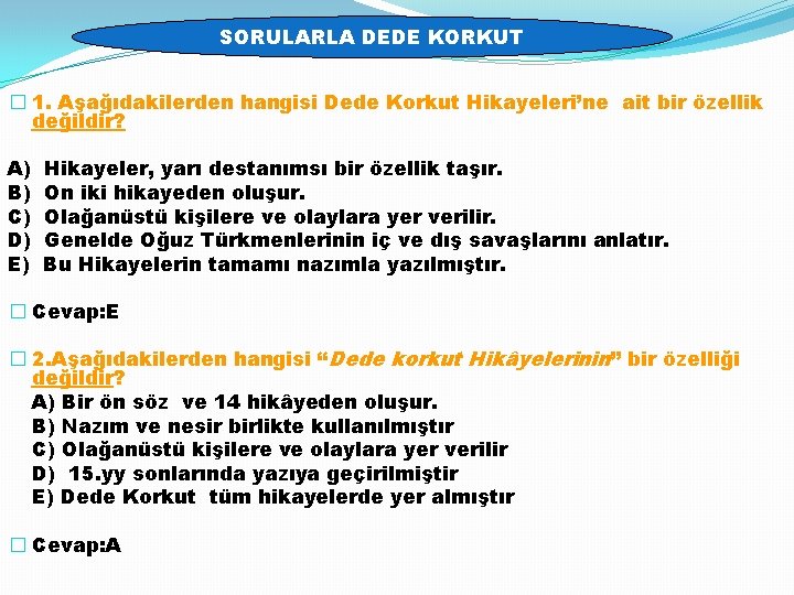 SORULARLA DEDE KORKUT � 1. Aşağıdakilerden hangisi Dede Korkut Hikayeleri’ne ait bir özellik değildir?