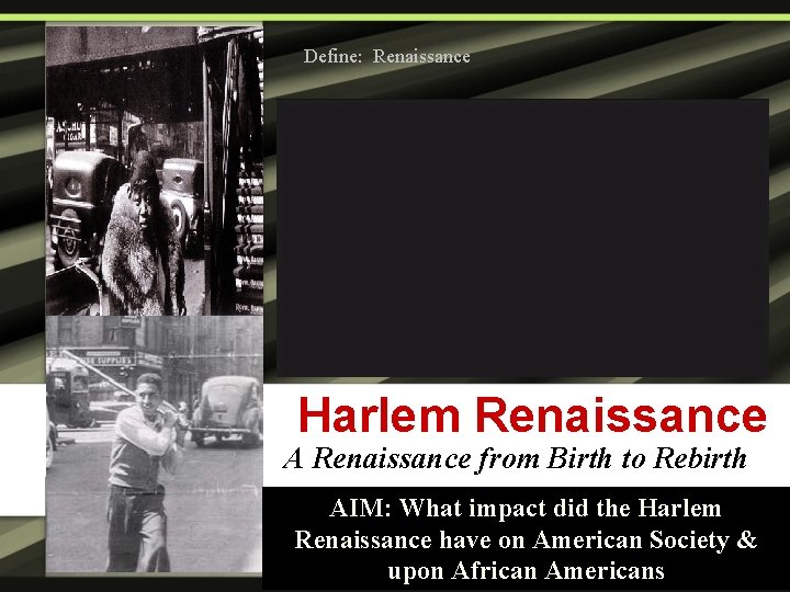 Define: Renaissance Harlem Renaissance A Renaissance from Birth to Rebirth AIM: What impact did