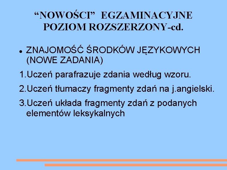 “NOWOŚCI” EGZAMINACYJNE POZIOM ROZSZERZONY-cd. ZNAJOMOŚĆ ŚRODKÓW JĘZYKOWYCH (NOWE ZADANIA) 1. Uczeń parafrazuje zdania według