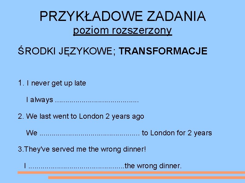 PRZYKŁADOWE ZADANIA poziom rozszerzony ŚRODKI JĘZYKOWE; TRANSFORMACJE 1. I never get up late I