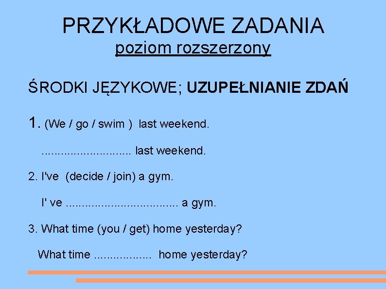 PRZYKŁADOWE ZADANIA poziom rozszerzony ŚRODKI JĘZYKOWE; UZUPEŁNIANIE ZDAŃ 1. (We / go / swim