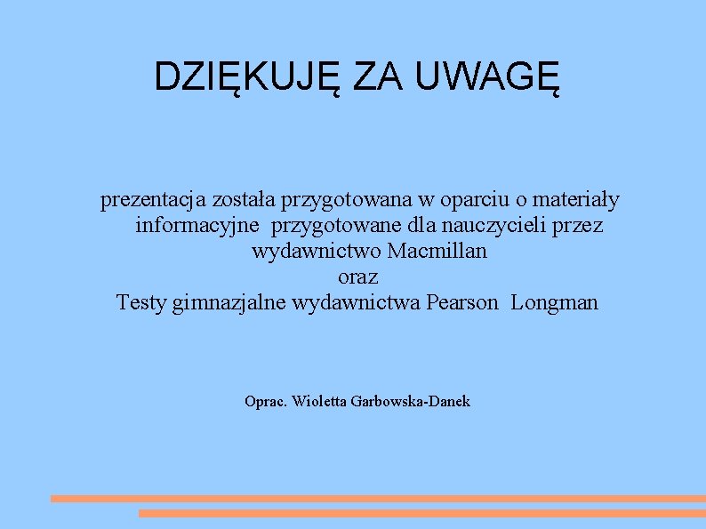 DZIĘKUJĘ ZA UWAGĘ prezentacja została przygotowana w oparciu o materiały informacyjne przygotowane dla nauczycieli