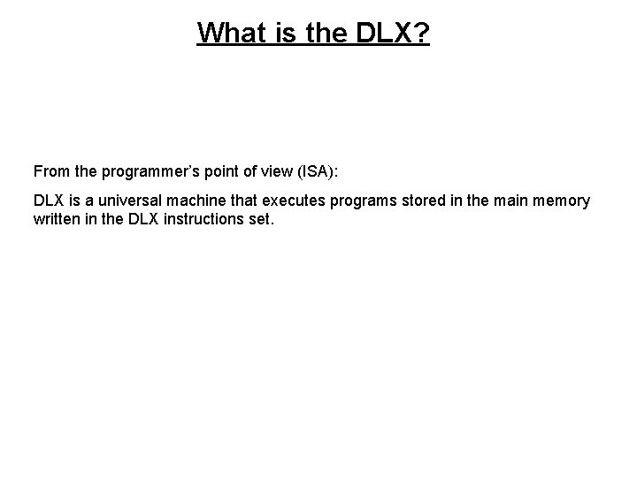 What is the DLX? From the programmer’s point of view (ISA): DLX is a