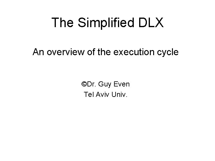 The Simplified DLX An overview of the execution cycle ©Dr. Guy Even Tel Aviv