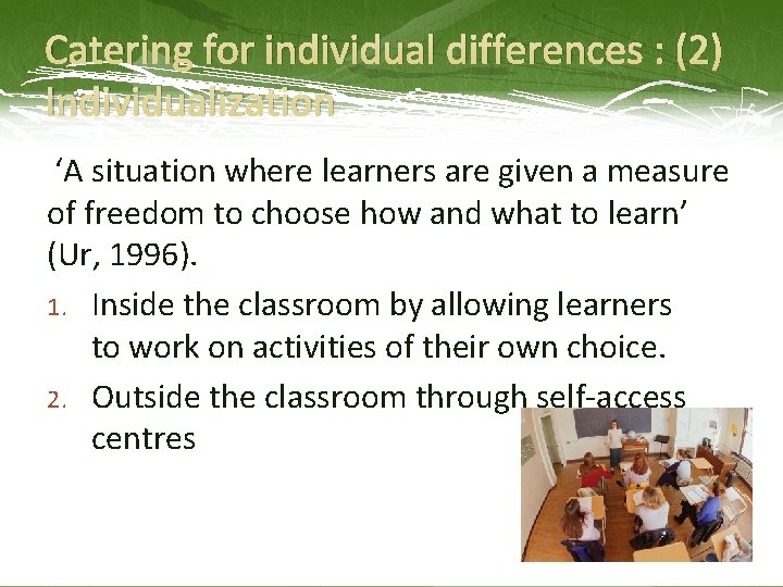 Catering for individual differences : (2) Individualization ‘A situation where learners are given a