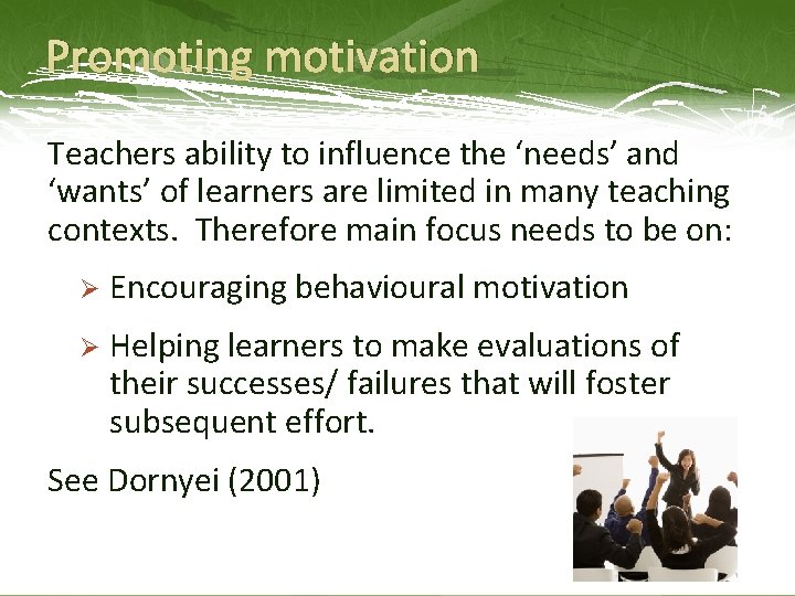 Promoting motivation Teachers ability to influence the ‘needs’ and ‘wants’ of learners are limited