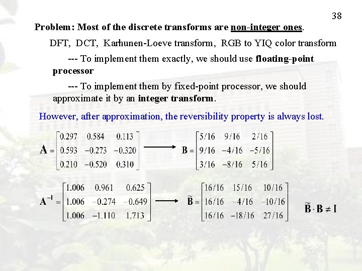 38 Problem: Most of the discrete transforms are non-integer ones. DFT, DCT, Karhunen-Loeve transform,