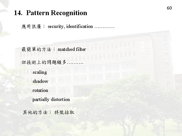 14. Pattern Recognition 應用很廣： security, identification ………… 最簡單的方法： matched filter 但技術上的問題頗多………. scaling shadow rotation