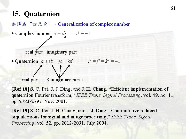 61 15. Quaternion 翻譯成“四元素”，Generalization of complex number Complex number: a + ib i 2