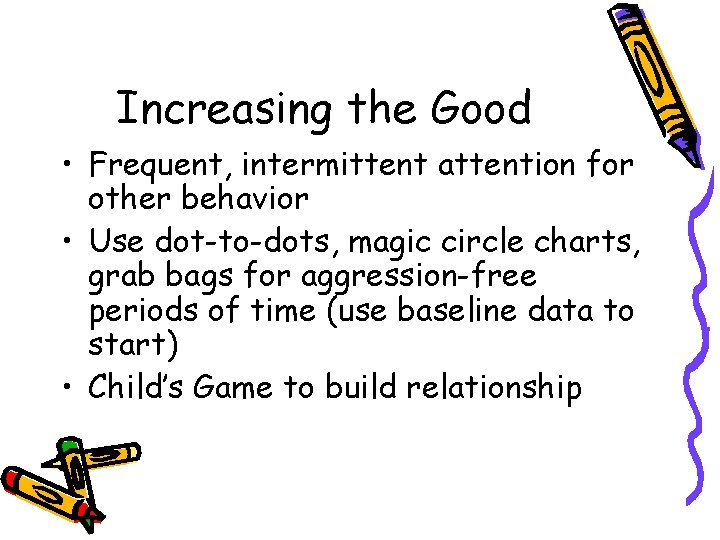 Increasing the Good • Frequent, intermittent attention for other behavior • Use dot-to-dots, magic Increasing the Good • Frequent, intermittent attention for other behavior • Use dot-to-dots, magic