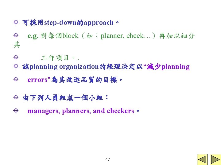 可採用step-down的approach。 e. g. 對每個block（如：planner, check…）再加以細分 其 作項目。. 該planning organization的經理決定以“減少planning errors”為其改進品質的目標。 由下列人員組成一個小組： managers, planners, and