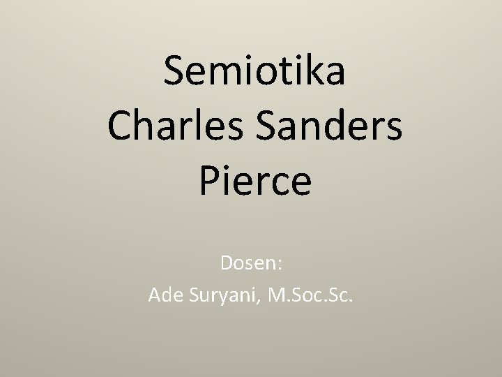 Semiotika Charles Sanders Pierce Dosen: Ade Suryani, M. Soc. Sc. 