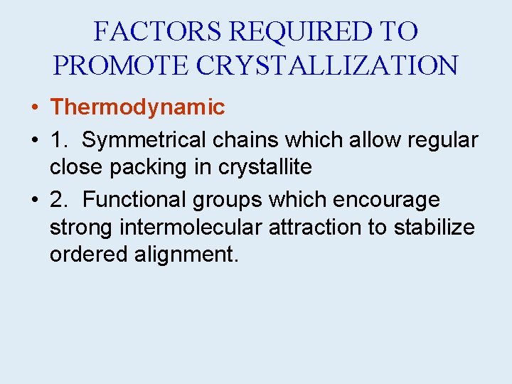 FACTORS REQUIRED TO PROMOTE CRYSTALLIZATION • Thermodynamic • 1. Symmetrical chains which allow regular