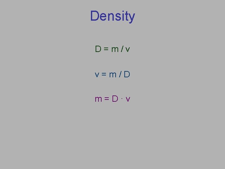 Density D=m/v v=m/D m=D·v 