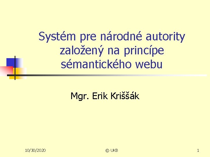 Systém pre národné autority založený na princípe sémantického webu Mgr. Erik Kriššák 10/30/2020 ©